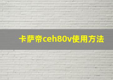 卡萨帝ceh80v使用方法