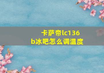 卡萨帝lc136b冰吧怎么调温度