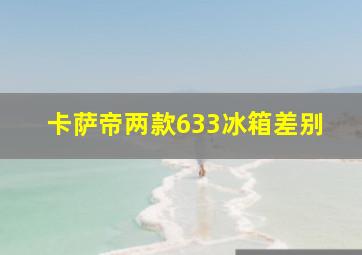 卡萨帝两款633冰箱差别