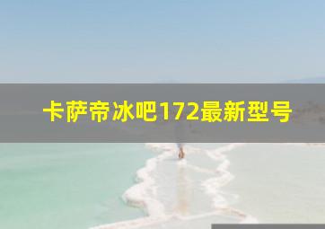 卡萨帝冰吧172最新型号