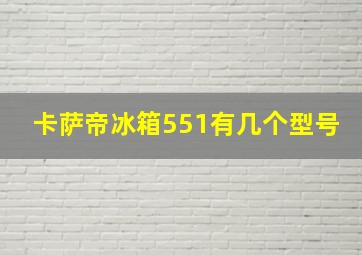 卡萨帝冰箱551有几个型号