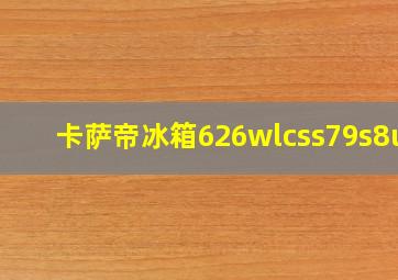 卡萨帝冰箱626wlcss79s8u1