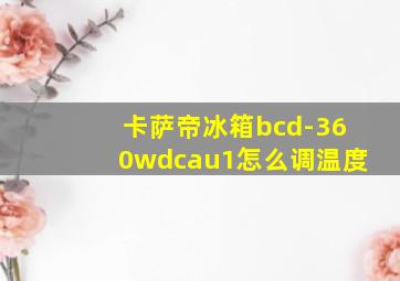 卡萨帝冰箱bcd-360wdcau1怎么调温度