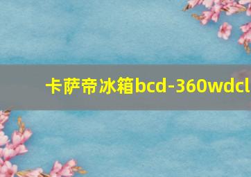 卡萨帝冰箱bcd-360wdcl