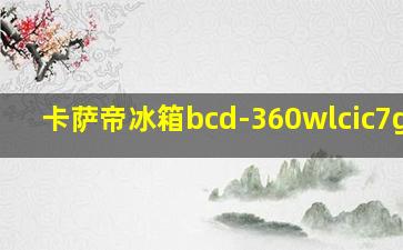 卡萨帝冰箱bcd-360wlcic7g3u1