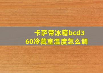 卡萨帝冰箱bcd360冷藏室温度怎么调