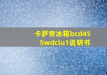 卡萨帝冰箱bcd455wdclu1说明书