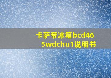 卡萨帝冰箱bcd465wdchu1说明书