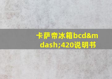 卡萨帝冰箱bcd—420说明书