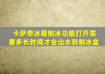 卡萨帝冰箱制冰功能打开需要多长时间才会出水到制冰盒