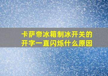 卡萨帝冰箱制冰开关的开字一直闪烁什么原因