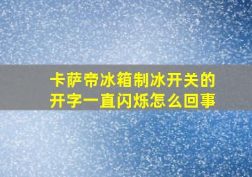 卡萨帝冰箱制冰开关的开字一直闪烁怎么回事