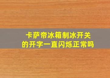 卡萨帝冰箱制冰开关的开字一直闪烁正常吗