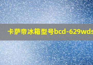 卡萨帝冰箱型号bcd-629wdstu1