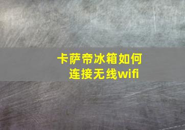 卡萨帝冰箱如何连接无线wifi