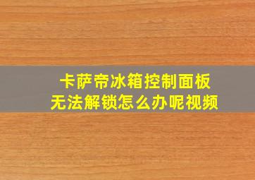 卡萨帝冰箱控制面板无法解锁怎么办呢视频