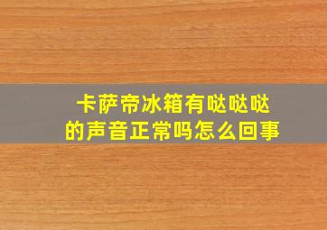 卡萨帝冰箱有哒哒哒的声音正常吗怎么回事