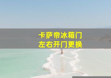 卡萨帝冰箱门左右开门更换