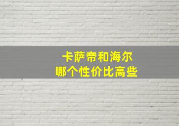 卡萨帝和海尔哪个性价比高些