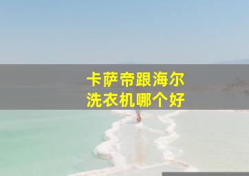 卡萨帝跟海尔洗衣机哪个好