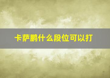 卡萨鹏什么段位可以打