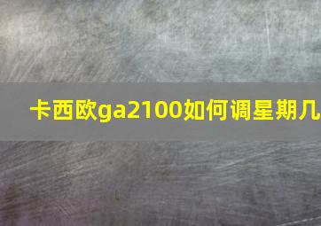 卡西欧ga2100如何调星期几