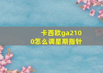 卡西欧ga2100怎么调星期指针