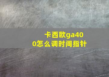 卡西欧ga400怎么调时间指针