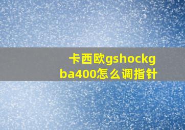 卡西欧gshockgba400怎么调指针