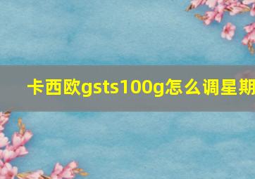 卡西欧gsts100g怎么调星期