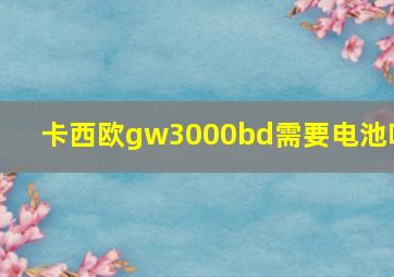 卡西欧gw3000bd需要电池吗