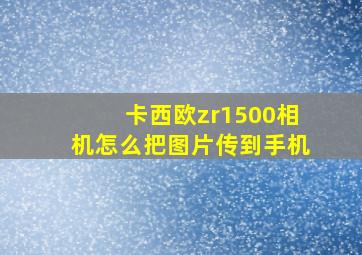 卡西欧zr1500相机怎么把图片传到手机