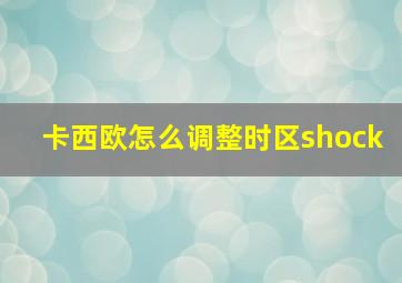 卡西欧怎么调整时区shock