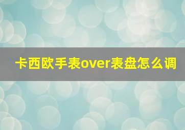 卡西欧手表over表盘怎么调