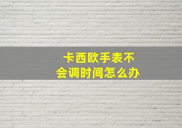 卡西欧手表不会调时间怎么办