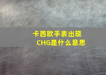 卡西欧手表出现CHG是什么意思