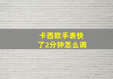 卡西欧手表快了2分钟怎么调