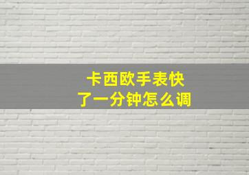 卡西欧手表快了一分钟怎么调