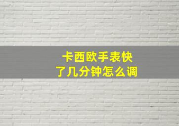 卡西欧手表快了几分钟怎么调