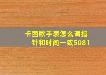 卡西欧手表怎么调指针和时间一致5081