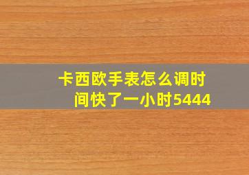 卡西欧手表怎么调时间快了一小时5444