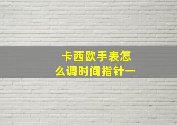 卡西欧手表怎么调时间指针一