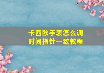 卡西欧手表怎么调时间指针一致教程