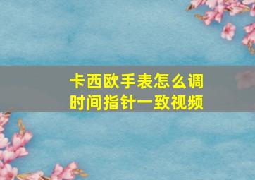 卡西欧手表怎么调时间指针一致视频