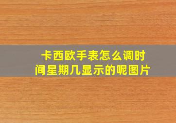 卡西欧手表怎么调时间星期几显示的呢图片