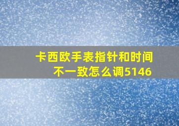 卡西欧手表指针和时间不一致怎么调5146