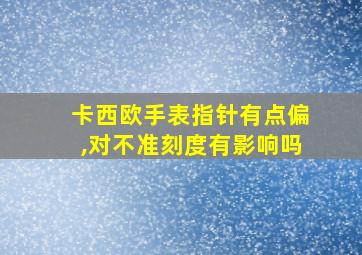 卡西欧手表指针有点偏,对不准刻度有影响吗