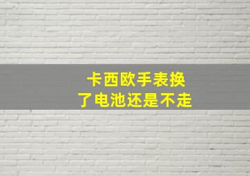 卡西欧手表换了电池还是不走