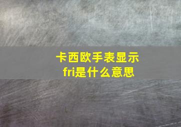 卡西欧手表显示fri是什么意思