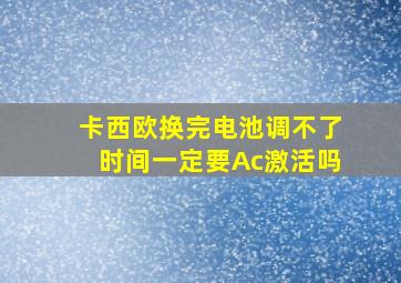 卡西欧换完电池调不了时间一定要Ac激活吗